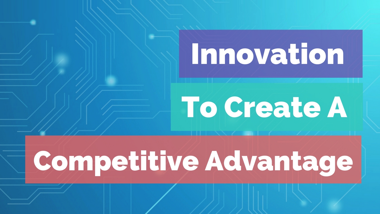 How Companies Use Innovation To Create A Competitive Advantage Fogata Group News